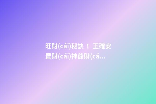 旺財(cái)秘訣！正確安置財(cái)神爺財(cái)源滾滾